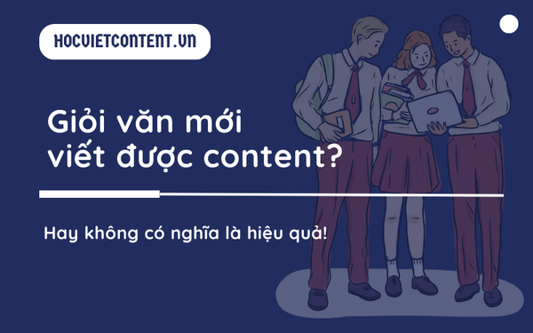 Giỏi văn mới viết được content? Thế nào là content hiệu quả?